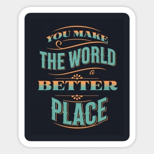 You Make The World A Better Place Sticker